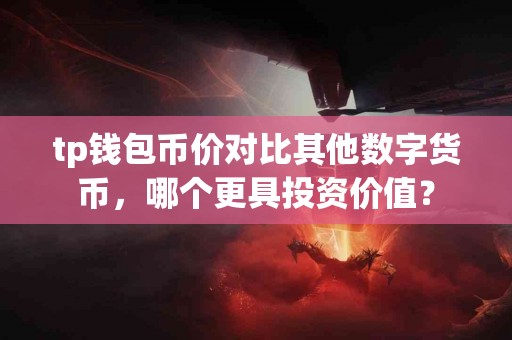 tp钱包币价对比其他数字货币，哪个更具投资价值？
