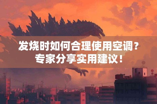 发烧时如何合理使用空调？专家分享实用建议！