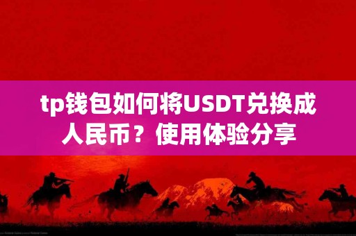 tp钱包如何将USDT兑换成人民币？使用体验分享
