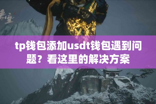 tp钱包添加usdt钱包遇到问题？看这里的解决方案