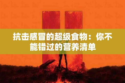 抗击感冒的超级食物：你不能错过的营养清单