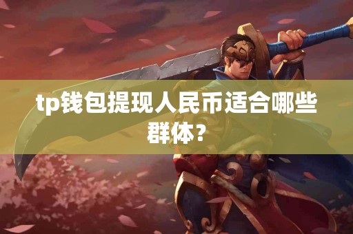 tp钱包提现人民币适合哪些群体？