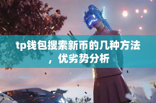 tp钱包搜索新币的几种方法，优劣势分析