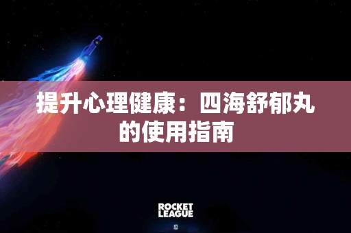 提升心理健康：四海舒郁丸的使用指南