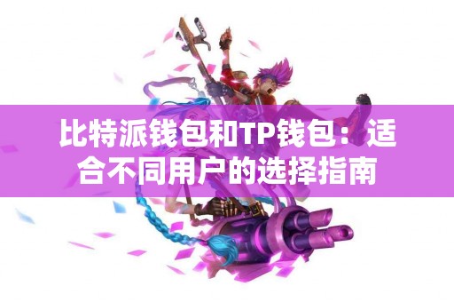 比特派钱包和TP钱包：适合不同用户的选择指南