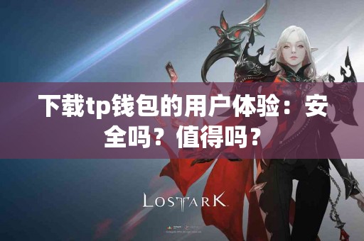 下载tp钱包的用户体验：安全吗？值得吗？