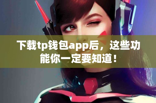 下载tp钱包app后，这些功能你一定要知道！