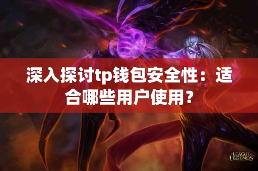 深入探讨tp钱包安全性：适合哪些用户使用？