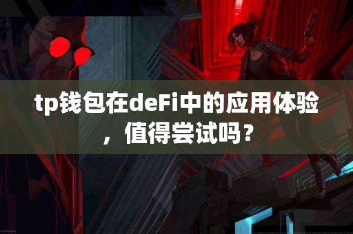 tp钱包在deFi中的应用体验，值得尝试吗？