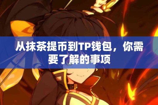 从抹茶提币到TP钱包，你需要了解的事项