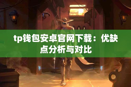 tp钱包安卓官网下载：优缺点分析与对比