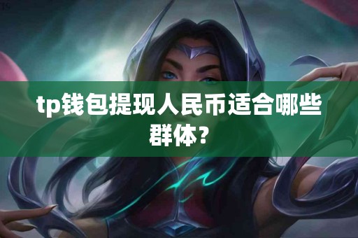 tp钱包提现人民币适合哪些群体？