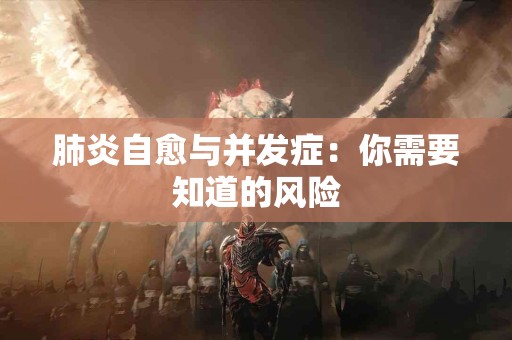 肺炎自愈与并发症：你需要知道的风险