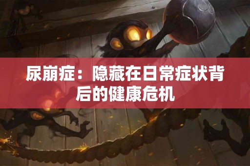 尿崩症：隐藏在日常症状背后的健康危机