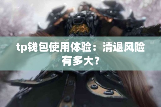 tp钱包使用体验：清退风险有多大？