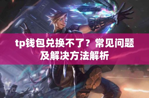tp钱包兑换不了？常见问题及解决方法解析