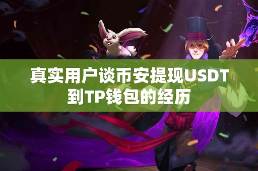 真实用户谈币安提现USDT到TP钱包的经历