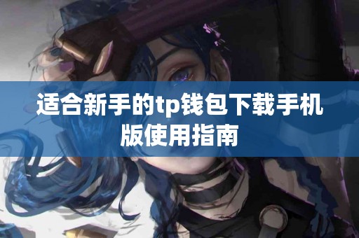 适合新手的tp钱包下载手机版使用指南