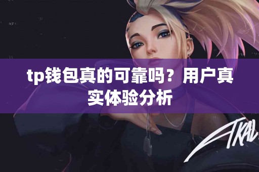 tp钱包真的可靠吗？用户真实体验分析