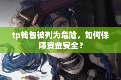 tp钱包被列为危险，如何保障资金安全？