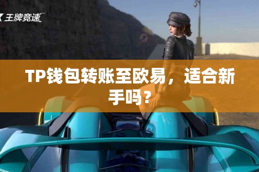 TP钱包转账至欧易，适合新手吗？