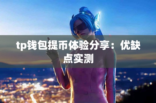 tp钱包提币体验分享：优缺点实测