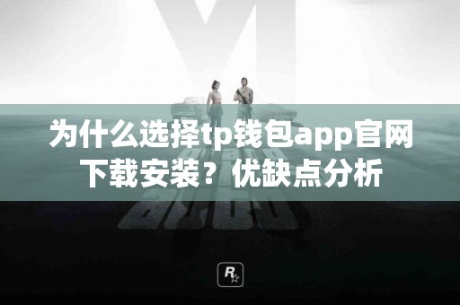 为什么选择tp钱包app官网下载安装？优缺点分析