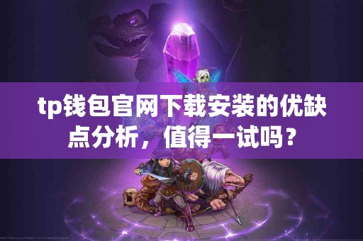 tp钱包官网下载安装的优缺点分析，值得一试吗？