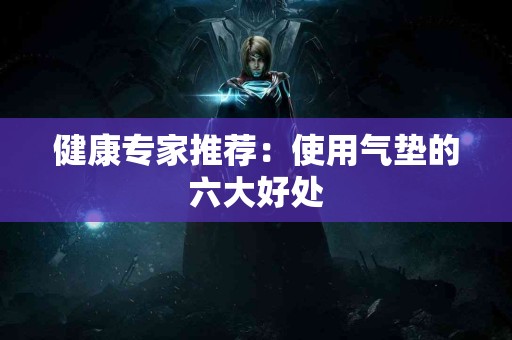 健康专家推荐：使用气垫的六大好处