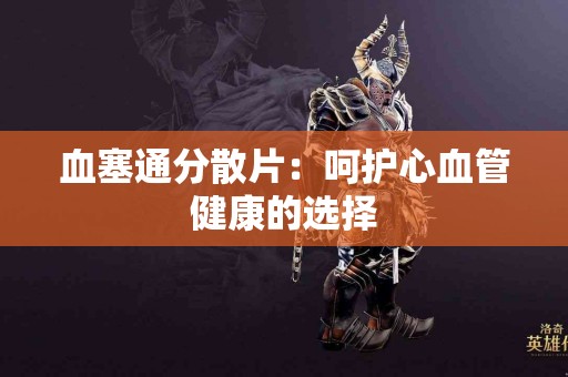 血塞通分散片：呵护心血管健康的选择