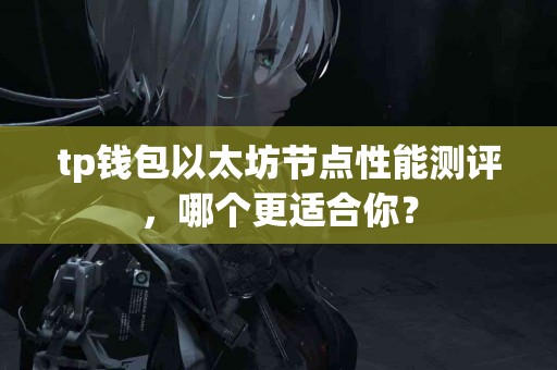 tp钱包以太坊节点性能测评，哪个更适合你？