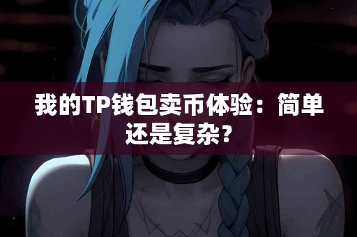 我的TP钱包卖币体验：简单还是复杂？