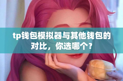 tp钱包模拟器与其他钱包的对比，你选哪个？