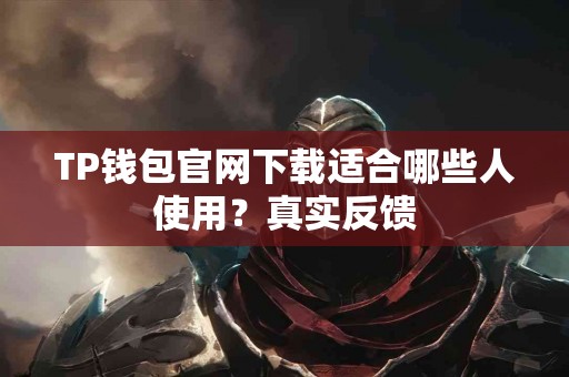 TP钱包官网下载适合哪些人使用？真实反馈