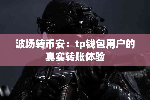 波场转币安：tp钱包用户的真实转账体验
