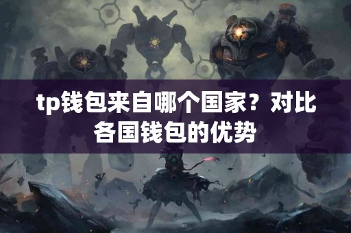 tp钱包来自哪个国家？对比各国钱包的优势