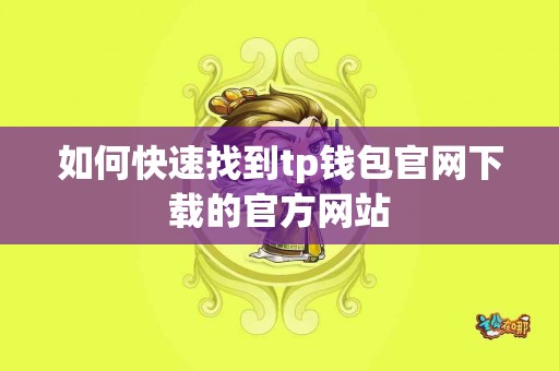 如何快速找到tp钱包官网下载的官方网站