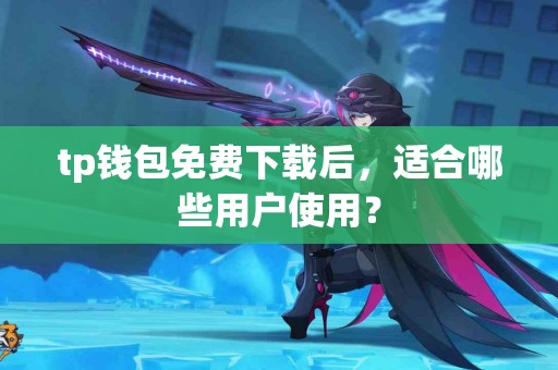 tp钱包免费下载后，适合哪些用户使用？