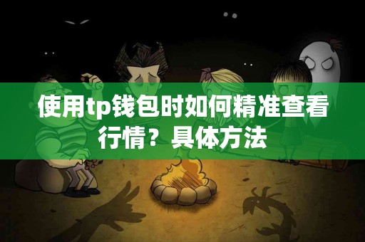 使用tp钱包时如何精准查看行情？具体方法