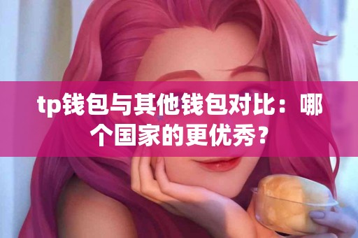 tp钱包与其他钱包对比：哪个国家的更优秀？