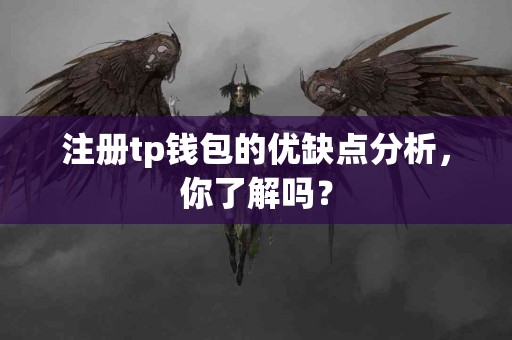 注册tp钱包的优缺点分析，你了解吗？