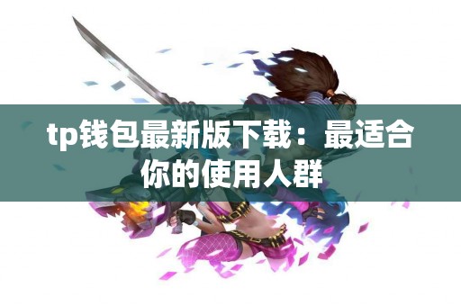 tp钱包最新版下载：最适合你的使用人群