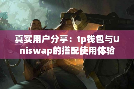 真实用户分享：tp钱包与Uniswap的搭配使用体验