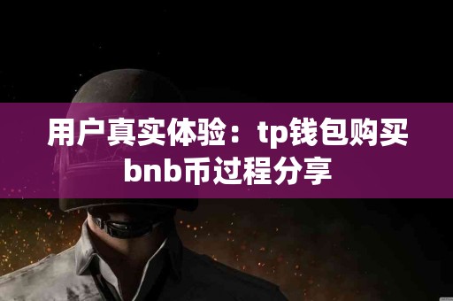 用户真实体验：tp钱包购买bnb币过程分享