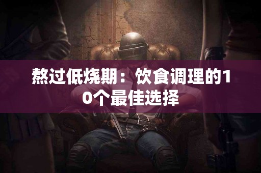 熬过低烧期：饮食调理的10个最佳选择