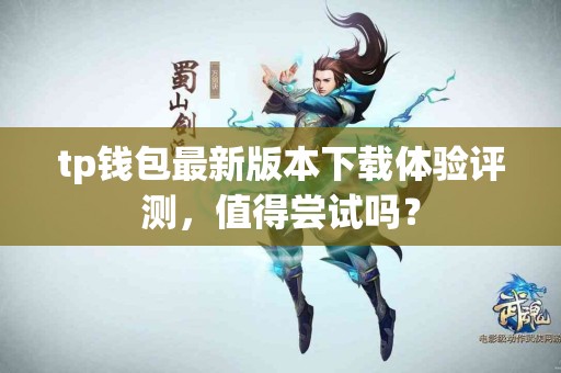 tp钱包最新版本下载体验评测，值得尝试吗？