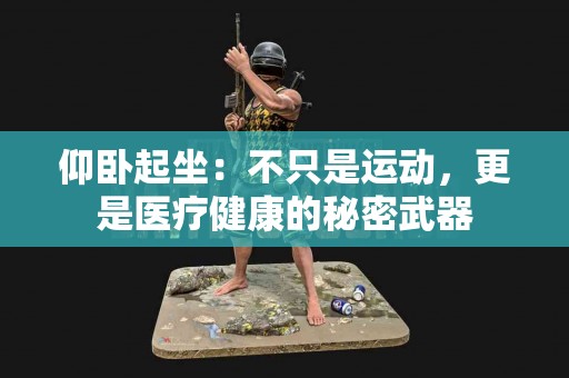 仰卧起坐：不只是运动，更是医疗健康的秘密武器