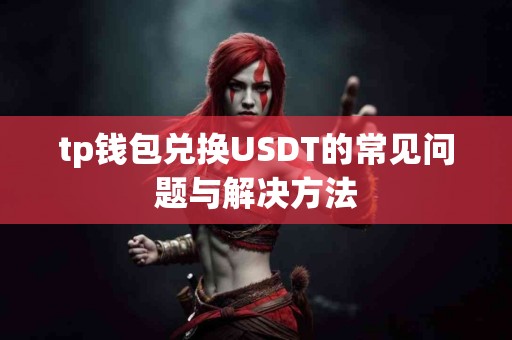 tp钱包兑换USDT的常见问题与解决方法