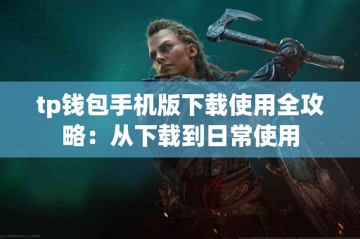 tp钱包手机版下载使用全攻略：从下载到日常使用