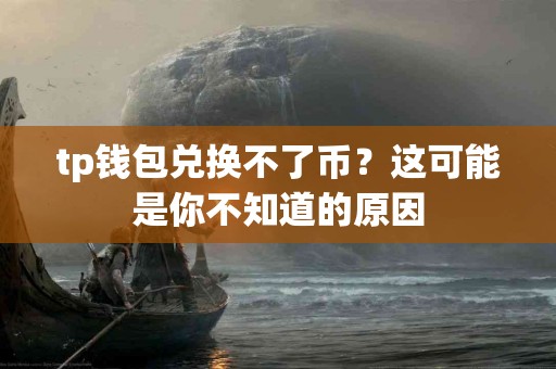 tp钱包兑换不了币？这可能是你不知道的原因